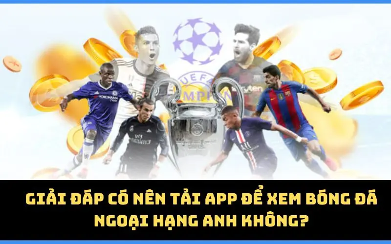 Giải đáp có nên tải app để xem bóng đá Ngoại Hạng Anh không?