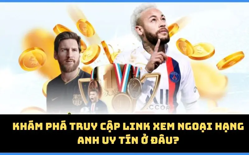 Khám phá truy cập link xem Ngoại Hạng Anh uy tín ở đâu?