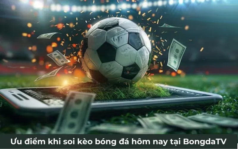 Ưu điểm khi soi kèo bóng đá hôm nay tại BongdaTV